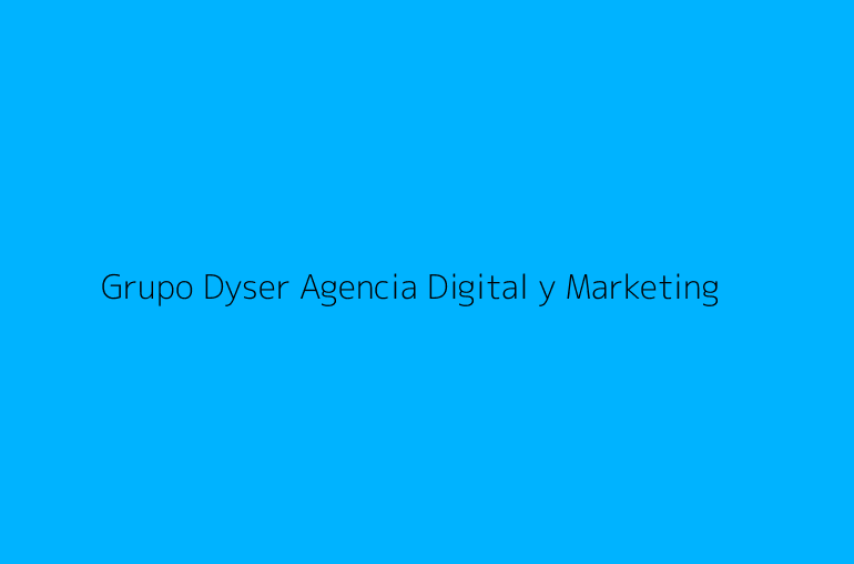 Grupo Dyser Agencia Digital y Marketing
